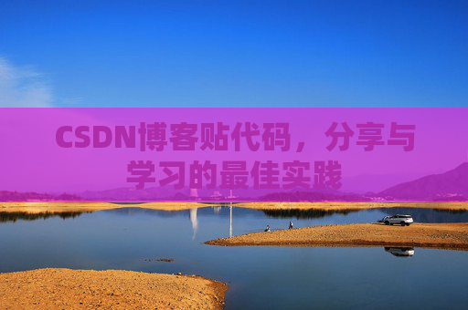 CSDN博客贴代码,分享与学习的最佳实践 CSDN博客贴代码,分享与学习的最佳实践